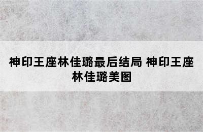 神印王座林佳璐最后结局 神印王座林佳璐美图